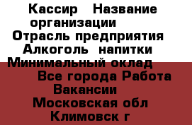 Кассир › Название организации ­ PRC › Отрасль предприятия ­ Алкоголь, напитки › Минимальный оклад ­ 27 000 - Все города Работа » Вакансии   . Московская обл.,Климовск г.